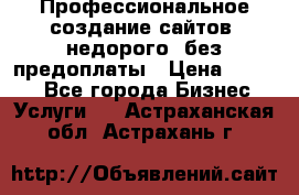 Профессиональное создание сайтов, недорого, без предоплаты › Цена ­ 4 500 - Все города Бизнес » Услуги   . Астраханская обл.,Астрахань г.